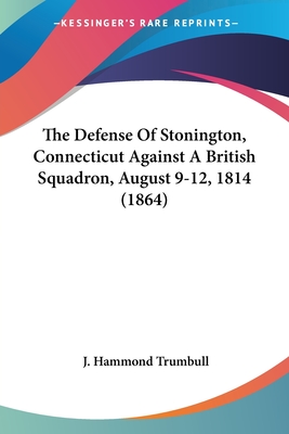 The Defense Of Stonington, Connecticut Against A British Squadron, August 9-12, 1814 (1864) - Trumbull, J Hammond