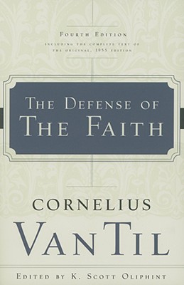 The Defense of the Faith - Til, Cornelius Van, and Oliphint, K Scott