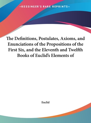 The Definitions, Postulates, Axioms, and Enunciations of the Propositions of the First Six, and the Eleventh and Twelfth Books of Euclid's Elements of - Euclid