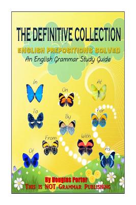 The Definitive Collection: English Prepositions Solved: An English Grammar Study Guide - Porter, Douglas, Dr.