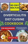 The Definitive DIVERTICULITIS DIET CUISINE COOKBOOK: Wholesome Recipes and Lifestyle Tips for Managing Diverticulitis with Delicious, Healing Cuisine