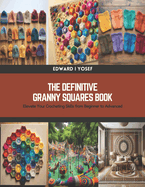The Definitive Granny Squares Book: Elevate Your Crocheting Skills from Beginner to Advanced