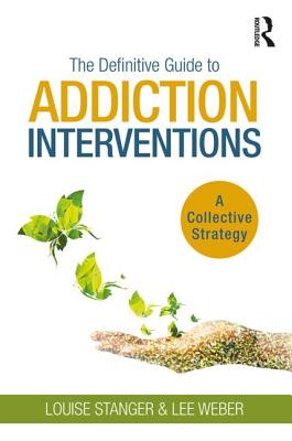 The Definitive Guide to Addiction Interventions: A Collective Strategy - Stanger, Louise, and Weber, Lee