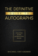 The Definitive Guide To Autographs: Collecting Buying Authenticating Selling: Collecting Buying Authenticating Selling