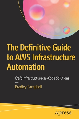 The Definitive Guide to AWS Infrastructure Automation: Craft Infrastructure-As-Code Solutions - Campbell, Bradley