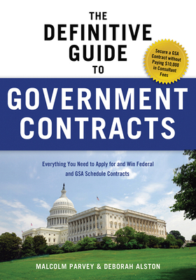 The Definitive Guide to Government Contracts: Everything You Need to Apply for and Win Federal and Gsa Schedule Contracts - Parvey, Malcolm, and Alston, Deborah