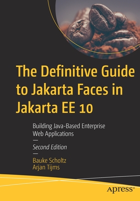The Definitive Guide to Jakarta Faces in Jakarta Ee 10: Building Java-Based Enterprise Web Applications - Scholtz, Bauke, and Tijms, Arjan