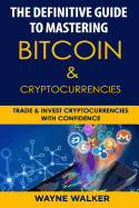 The Definitive Guide to Mastering Bitcoin & Cryptocurrencies: Trade and Invest Cryptocurrencies with Confidence