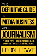 The Definitive Guide to Media Business and Journalism: Product Book 2: Production Media and Animation Conservatism Policy Guide