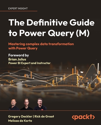The Definitive Guide to Power Query (M): Mastering complex data transformation with Power Query - Deckler, Gregory, and Groot, Rick de, and Korte, Melissa de