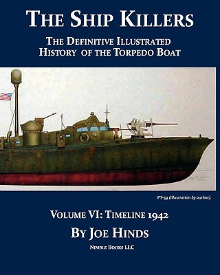 The Definitive Illustrated History of the Torpedo Boat, Volume VI: 1942 (The Ship Killers) - Hinds, Joe