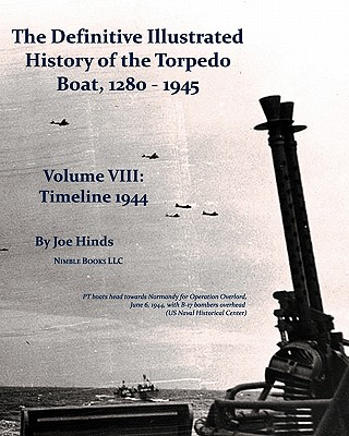 The Definitive Illustrated History of the Torpedo Boat, Volume VIII: 1944 (the Ship Killers) - Hinds, Joe