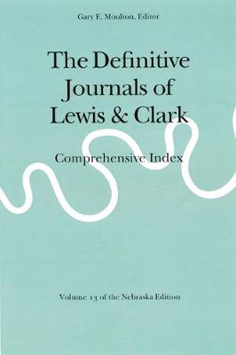 The Definitive Journals of Lewis and Clark, Vol 13: Comprehensive Index - Lewis, Meriwether, and Clark, William, and Moulton, Gary E (Editor)