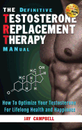 The Definitive Testosterone Replacement Therapy Manual: How to Optimize Your Testosterone for Lifelong Health and Happiness