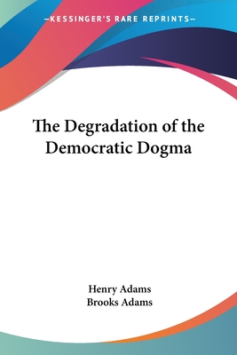 The Degradation of the Democratic Dogma - Adams, Henry, and Adams, Brooks (Introduction by)
