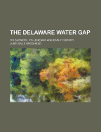 The Delaware Water Gap: Its Scenery, Its Legends and Early History