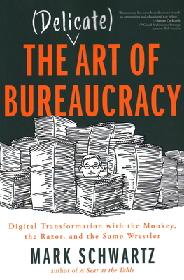 The Delicate Art of Bureaucracy: Digital Transformation with the Monkey, the Razor, and the Sumo Wrestler - Mark Schwartz, Mark Schwartz