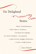 The Delighted States: A Book of Novels, Romances, & Their Unknown Translators, Containing Ten Languages, Set on Four Continents, & Accompanied by Maps, Portraits, Squiggles, Illustrations, & a Variety of Helpful Indexes - Thirlwell, Adam