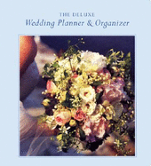 The Deluxe Wedding Planner & Organizer: Everything You Need to Create the Wedding of Your Dreams