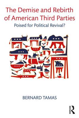The Demise and Rebirth of American Third Parties: Poised for Political Revival? - Tamas, Bernard