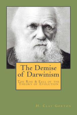 The Demise of Darwinism: The Rise & Fall of the Theory of Evolution - Gorton, Stephen R (Editor)