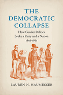 The Democratic Collapse: How Gender Politics Broke a Party and a Nation, 1856-1861