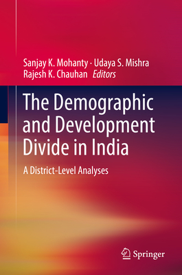 The Demographic and Development Divide in India: A District-Level Analyses - Mohanty, Sanjay K (Editor), and Mishra, Udaya S (Editor), and Chauhan, Rajesh K (Editor)