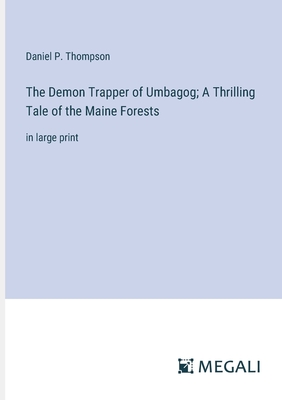 The Demon Trapper of Umbagog; A Thrilling Tale of the Maine Forests: in large print - Thompson, Daniel P