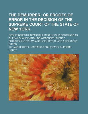 The Demurrer: or Proofs of Error in the Decision of the Supreme Court of the State of New York: Requiring Faith in Particular Religious Doctrines as a Legal Qualification of Witnesses; Thence Establishing by Law a Religious Test, and a Religious Creed - Herttell, Thomas (Creator)