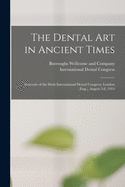 The Dental Art in Ancient Times [electronic Resource]: Souvenir of the Sixth International Dental Congress, London (Eng.), August 3-8, 1914