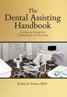 The Dental Assisting Handbook: A How-to Guide for Confidence and Success - Porter, Robert E