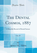 The Dental Cosmos, 1887, Vol. 29: A Monthly Record of Dental Science (Classic Reprint)