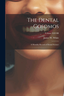The Dental Cosomos: A Monthly Record of Dental Science; Volume XXVIII