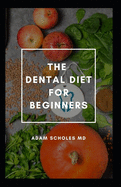The Dental Diet for Beginners: All You Need To Know On Beginners Guide To Dental Diet