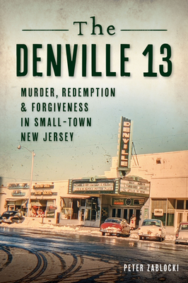 The Denville 13: Murder, Redemption and Forgiveness in Small Town New Jersey - Zablocki, Peter