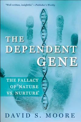 The Dependent Gene: The Fallacy of Nature Vs. Nurture - Moore, David S