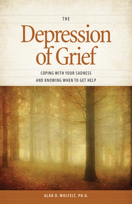 The Depression of Grief: Coping with Your Sadness and Knowing When to Get Help - Wolfelt, Alan D, Dr., PhD