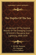 The Depths Of The Sea: An Account Of The General Results Of The Dredging Cruises Of H.M.S.S. Porcupine And Lightning, 1868-1870