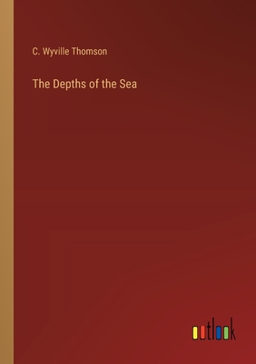 The Depths of the Sea - Thomson, C Wyville