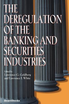 The Deregulation of the Banking and Securities Industries the Deregulation of the Banking and Securities Industries - Goldberg, Lawrence G, and White, Lawrence J