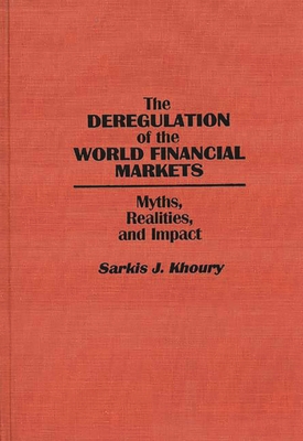 The Deregulation of the World Financial Markets: Myths, Realities, and Impact - Khoury, Sarkis J