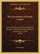 The Descendants Of Joseph Loomis: Who Came From Braintree, England In The Year 1638, And Settled In Windsor, Connecticut, In 1639 (1875)