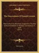 The Descendants Of Joseph Loomis: Who Came From Braintree, England In The Year 1638, And Settled In Windsor, Connecticut, In 1639 (1875)