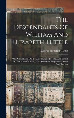 The Descendants Of William And Elizabeth Tuttle: Who Came From Old To New England In 1635, And Settled In New Haven In 1639, With Numerous Biographical Notes And Sketches - Tuttle, George Frederick