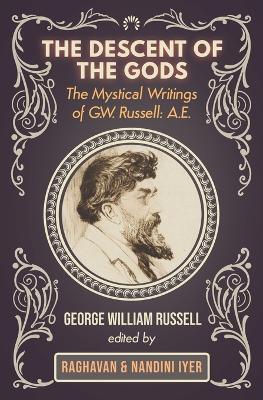 The Descent of the Gods: The Mystical Writings of G.W. Russell: A.E. - Russell, George W, and Iyer, Raghavan (Editor), and Iyer, Nandini (Editor)