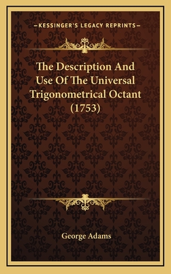 The Description And Use Of The Universal Trigonometrical Octant (1753) - Adams, George