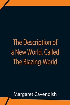 The Description Of A New World, Called The Blazing-World - Cavendish, Margaret