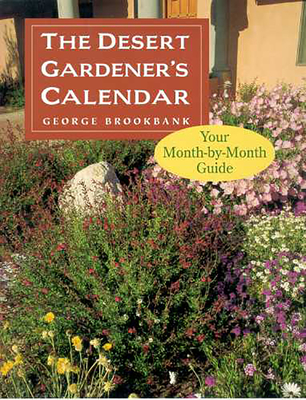 The Desert Gardener's Calendar: Your Month-By-Month Guide - Brookbank, George