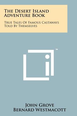 The Desert Island Adventure Book: True Tales Of Famous Castaways Told By Themselves - Grove, John (Editor)