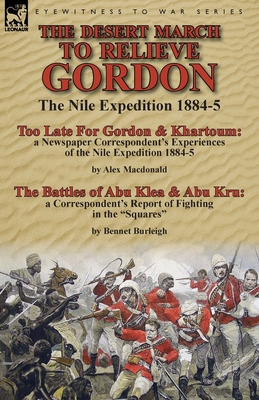 The Desert March to Relieve Gordon: the Nile Expedition 1884-5-Too Late for Gordon and Khartoum: a Newspaper Correspondent's Experiences of the Nile Expedition 1884-5 by Alex Macdonald & The Battles of Abu Klea & Abu Kru: a Correspondent's Report of... - MacDonald, Alex, and Burleigh, Bennet